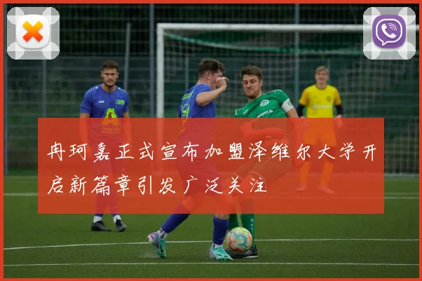 冉珂嘉正式宣布加盟泽维尔大学开启新篇章引发广泛关注