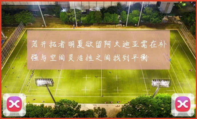 若开拓者明夏欲留阿夫迪亚需在补强与空间灵活性之间找到平衡