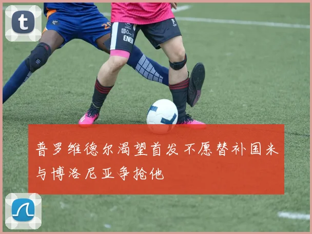 普罗维德尔渴望首发不愿替补国米与博洛尼亚争抢他
