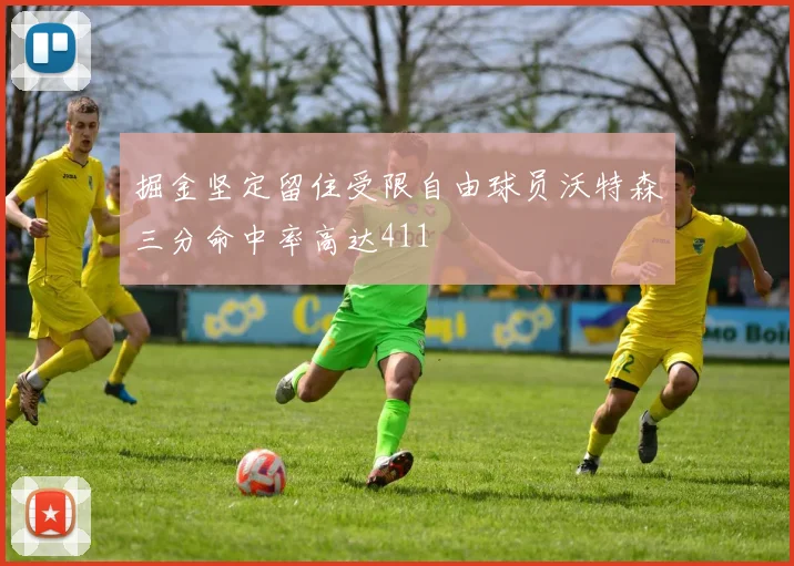 掘金坚定留住受限自由球员沃特森三分命中率高达411