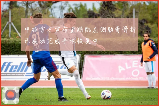 申花官方宣布金顺凯左侧肋骨骨折已成功完成手术恢复中